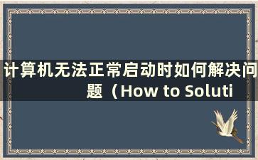 计算机无法正常启动时如何解决问题（How to Solution when the computer does not start祥瑞）